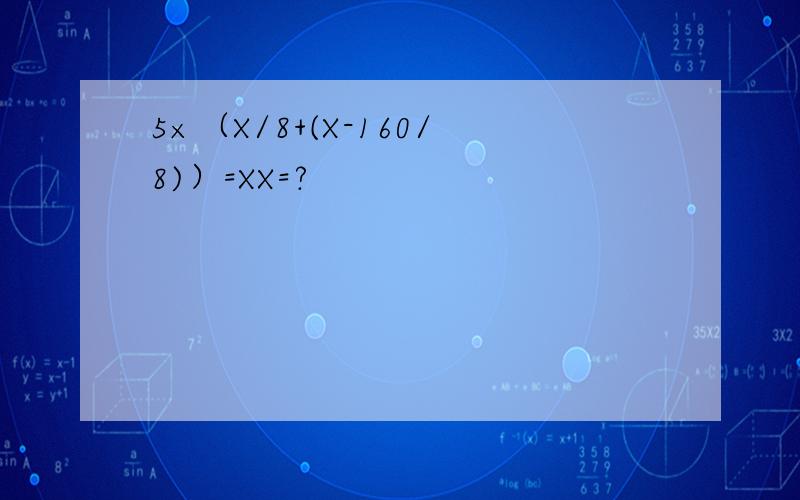 5×（X/8+(X-160/8)）=XX=?