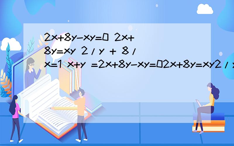 2x+8y-xy=0 2x+8y=xy 2/y + 8/x=1 x+y =2x+8y-xy=02x+8y=xy2/y  +  8/x=1x+y=(x+y)*1=(x+y)(2/y + 8/x)=8+2+ 2x/y +8y/x≥10+2√[(2x/y)(8y/x)]=10+2√16=18最小值为18没看懂的地方=8+2+ 2x/y +8y/x≥10+2√[(2x/y)(8y/x)]=10+2√16=18 2x/y +8y/x怎