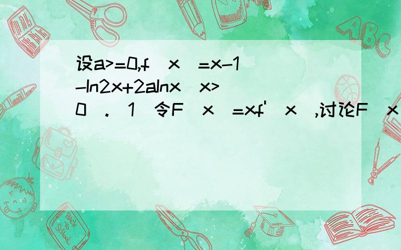 设a>=0,f(x)=x-1-In2x+2aInx(x>0).(1)令F(x)=xf'(x),讨论F(x)在x>0上的单调性并求极值； ((2)求证:当x>1时恒有x>In2x-2aInx+1.