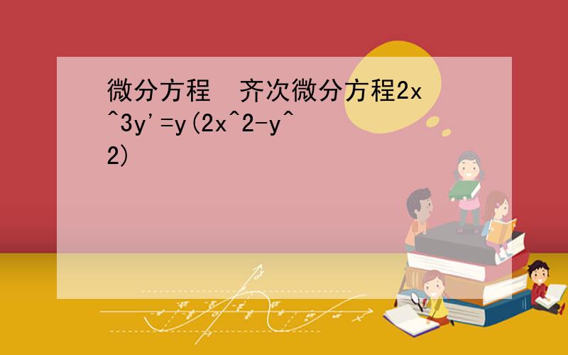 微分方程  齐次微分方程2x^3y'=y(2x^2-y^2)