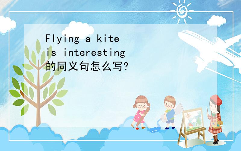 Flying a kite is interesting的同义句怎么写?