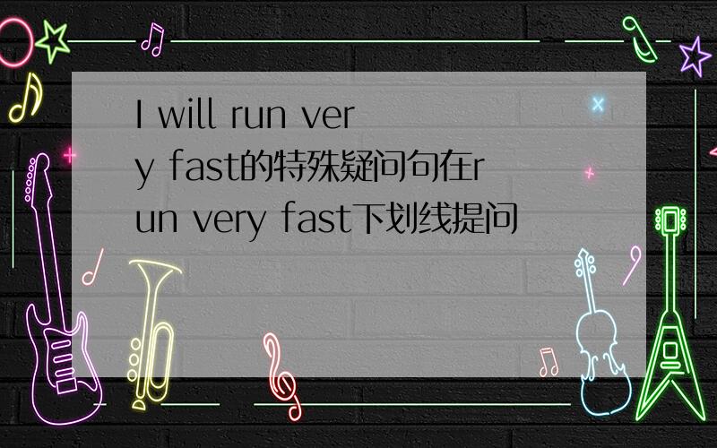 I will run very fast的特殊疑问句在run very fast下划线提问
