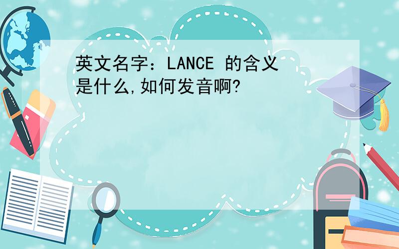 英文名字：LANCE 的含义是什么,如何发音啊?