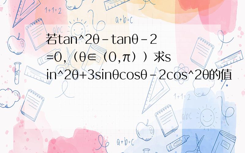 若tan^2θ-tanθ-2=0,（θ∈（0,π））求sin^2θ+3sinθcosθ-2cos^2θ的值