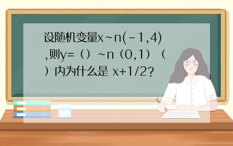 设随机变量x~n(-1,4),则y=（）~n（0,1）（）内为什么是 x+1/2？