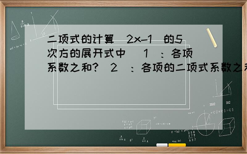 二项式的计算（2x-1)的5次方的展开式中 （1）：各项系数之和?（2）：各项的二项式系数之和?（3）：偶数项的二项式系数之和?（4）：各项系数的绝对值之和?（5）：奇次项系数之和?不是懒