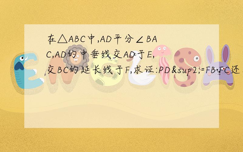 在△ABC中,AD平分∠BAC,AD的中垂线交AD于E,交BC的延长线于F,求证:PD²=FB·FC还有第二问：AC/BC=FA/FD