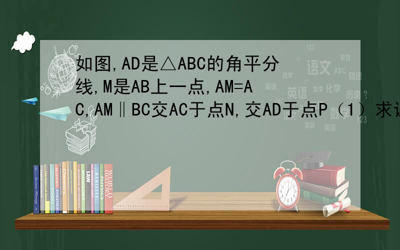 如图,AD是△ABC的角平分线,M是AB上一点,AM=AC,AM‖BC交AC于点N,交AD于点P（1）求证：AD垂直平分CM（2）若∠DMN=40°,求∠CMN