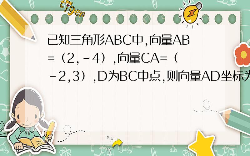 已知三角形ABC中,向量AB=（2,-4）,向量CA=（-2,3）,D为BC中点,则向量AD坐标为?