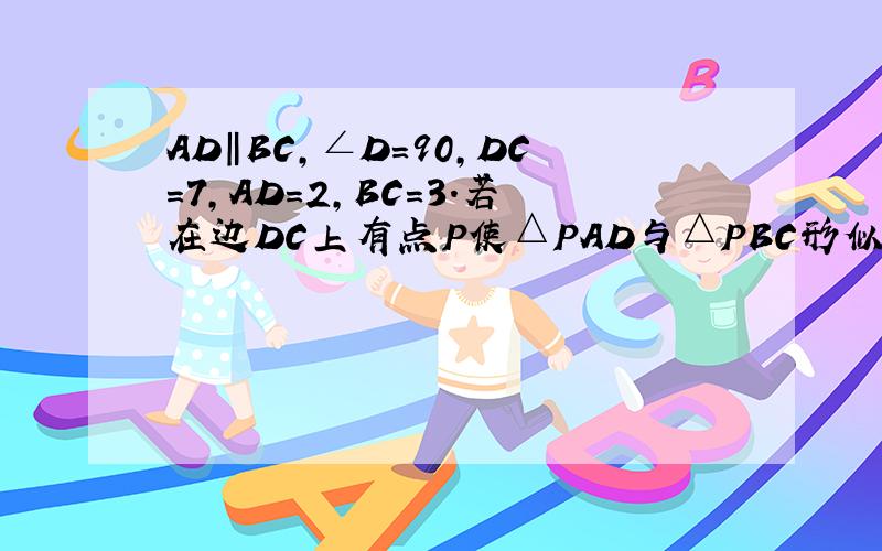 AD‖BC,∠D=90,DC=7,AD=2,BC=3.若在边DC上有点P使△PAD与△PBC形似,则这样的P点有几个,请列举