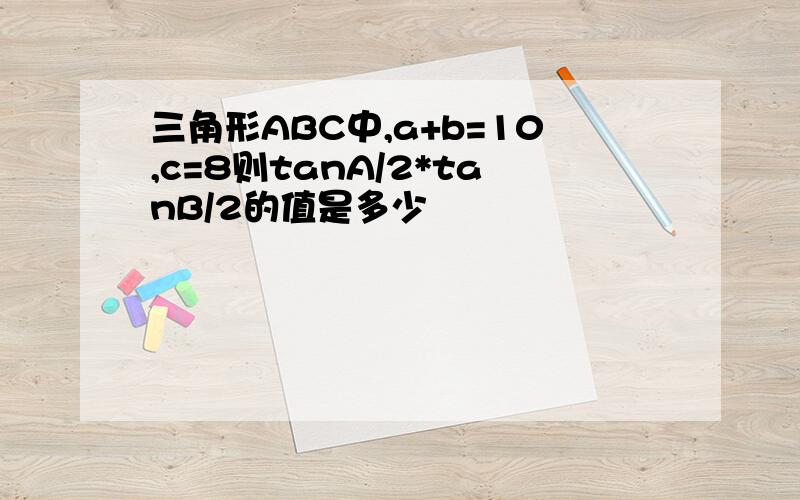 三角形ABC中,a+b=10,c=8则tanA/2*tanB/2的值是多少