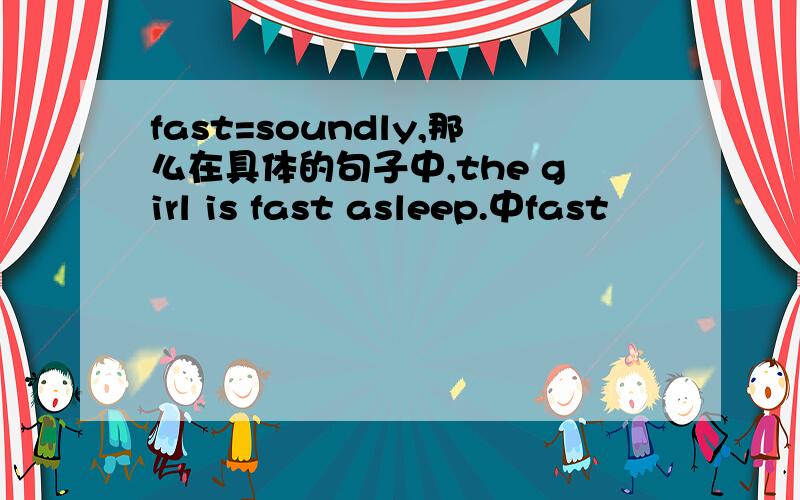 fast=soundly,那么在具体的句子中,the girl is fast asleep.中fast