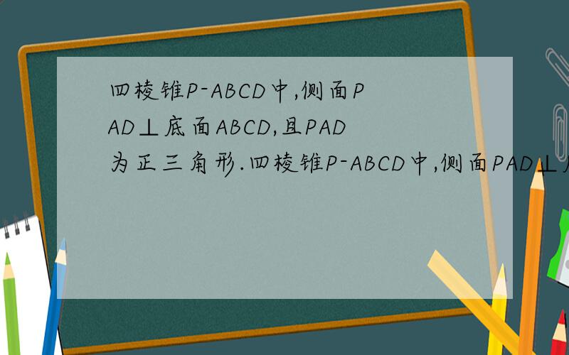 四棱锥P-ABCD中,侧面PAD⊥底面ABCD,且PAD为正三角形.四棱锥P-ABCD中,侧面PAD⊥底面ABCD,且PAD为正三角形,ABCD为直角梯形,AD⊥DC,AD//BC,BC=CD=（1/2）AD.（1）求证：PC⊥BD.（2）求二面角B-PC-D大小的余弦值