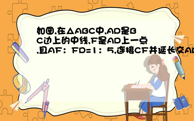 如图,在△ABC中,AD是BC边上的中线,F是AD上一点,且AF：FD=1：5,连接CF并延长交AB于E,求AE:AB及EF:FC