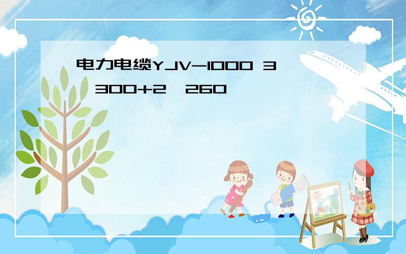 电力电缆YJV-1000 3*300+2*260