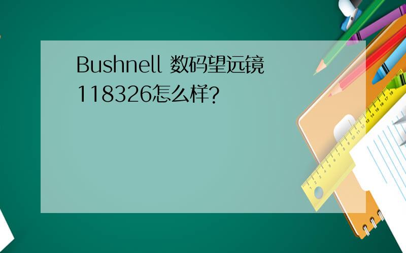 Bushnell 数码望远镜118326怎么样?
