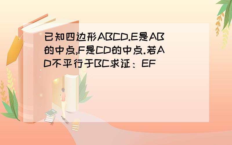 已知四边形ABCD.E是AB的中点,F是CD的中点.若AD不平行于BC求证：EF
