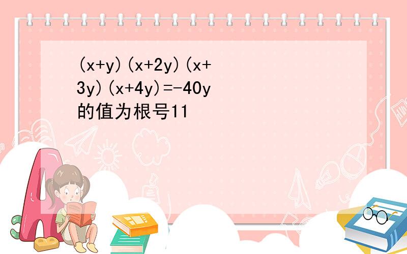 (x+y)(x+2y)(x+3y)(x+4y)=-40y的值为根号11