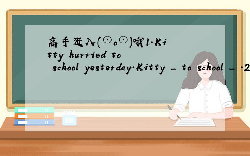 高手进入(⊙o⊙)哦1.Kitty hurried to school yesterday.Kitty _ to school _ .2.Shanghai is larger than any other city in china.Shanghai is _ _ any of _ _ _ in china.3.We give a computer instructions by putting a program into it.We _ a computer _