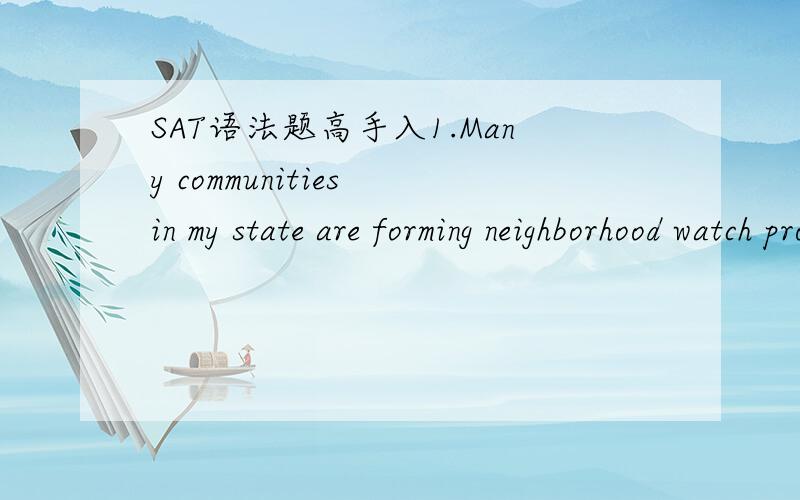 SAT语法题高手入1.Many communities in my state are forming neighborhood watch program () criminals.为什么是programs that will deter而是不programs for the deterrence of?2.Few issues of public policy are as likely to provoke widespread inte