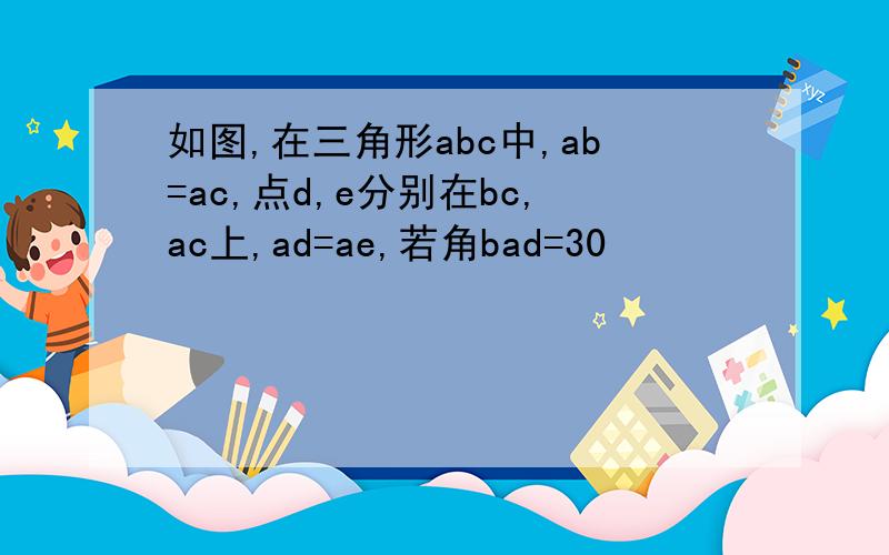 如图,在三角形abc中,ab=ac,点d,e分别在bc,ac上,ad=ae,若角bad=30