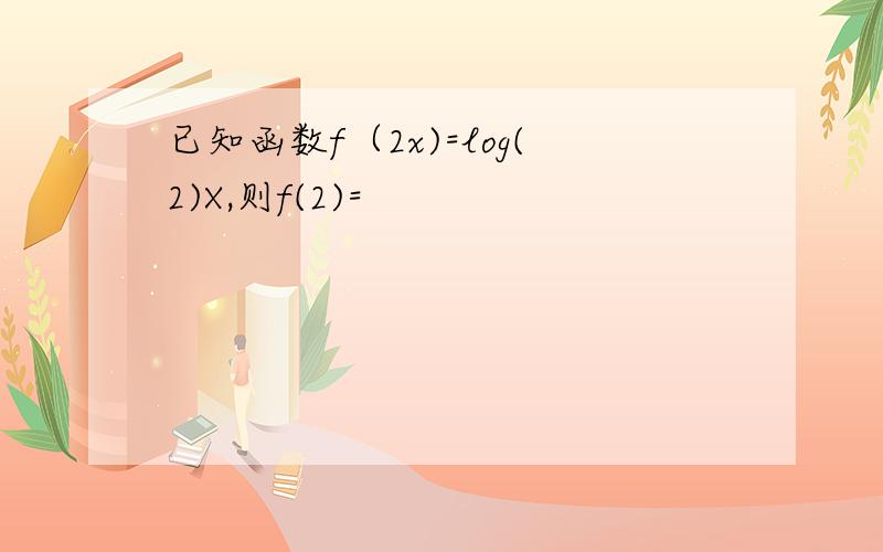 已知函数f（2x)=log(2)X,则f(2)=
