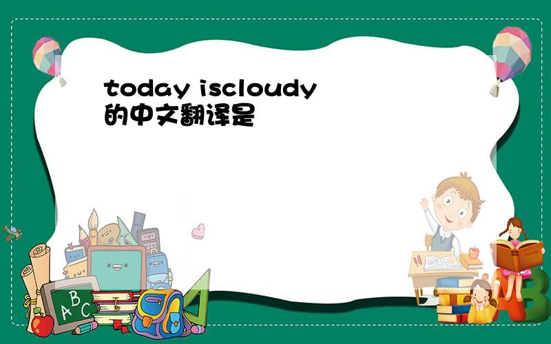 today iscloudy的中文翻译是
