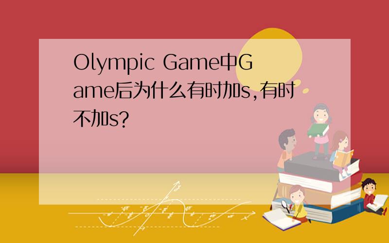 Olympic Game中Game后为什么有时加s,有时不加s?