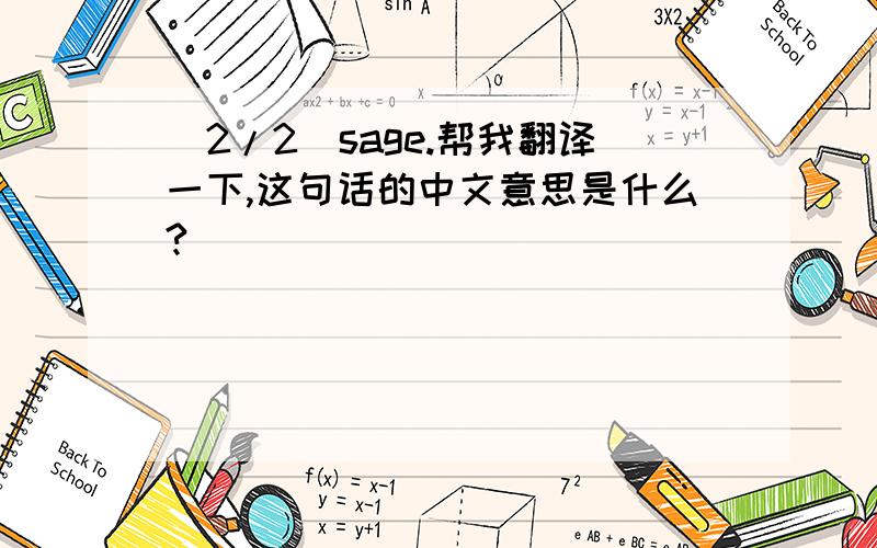(2/2)sage.帮我翻译一下,这句话的中文意思是什么?