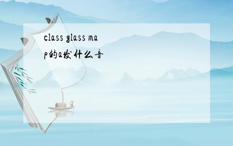 class glass map的a发什么音