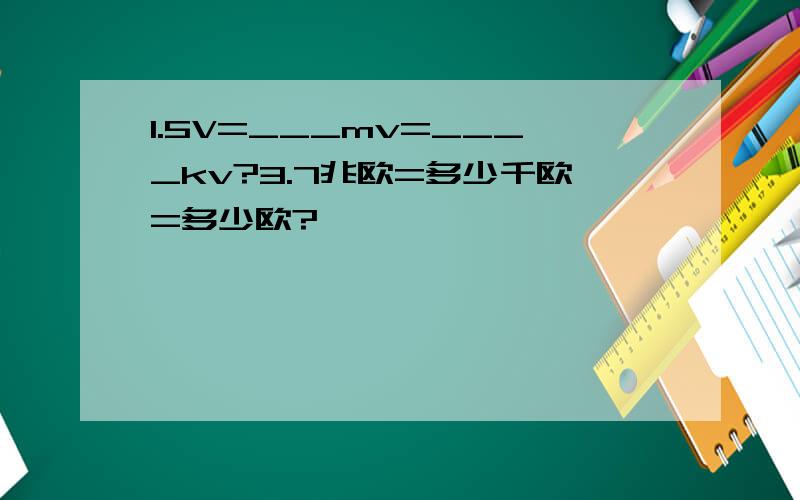1.5V=___mv=____kv?3.7兆欧=多少千欧=多少欧?