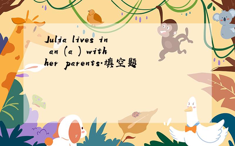 Julia lives in an (a ) with her parents.填空题