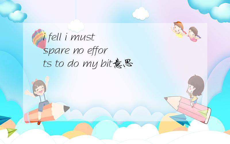 i fell i must spare no efforts to do my bit意思