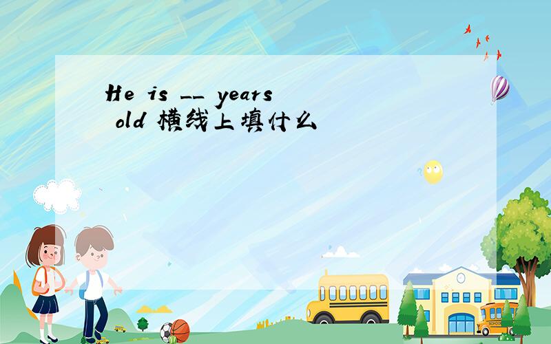 He is __ years old 横线上填什么