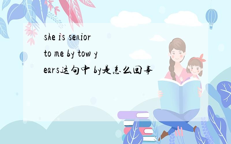she is senior to me by tow years这句中 by是怎么回事