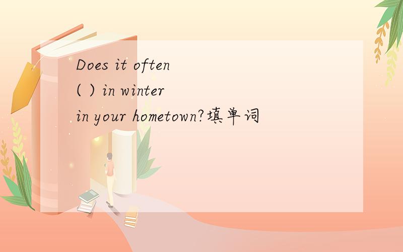 Does it often ( ) in winter in your hometown?填单词