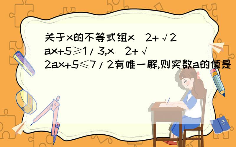 关于x的不等式组x^2+√2ax+5≥1/3,x^2+√2ax+5≤7/2有唯一解,则实数a的值是