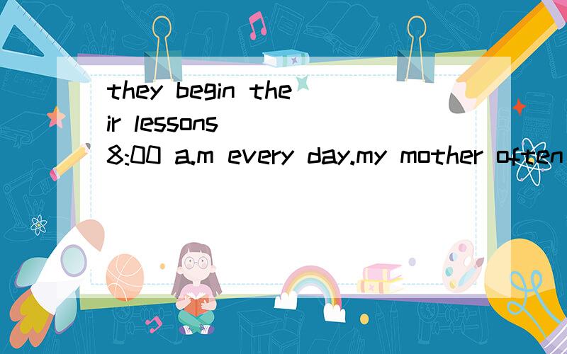 they begin their lessons () 8:00 a.m every day.my mother often wakes me () early in the morning.