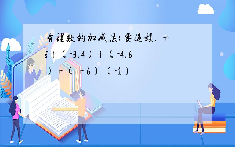 有理数的加减法；要过程. +5+(-3.4)+(-4.6)+(+6) (-1)