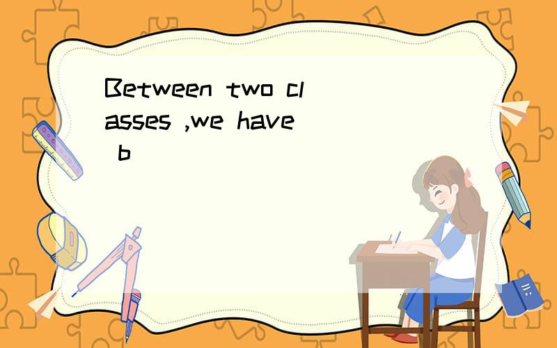 Between two classes ,we have b( )
