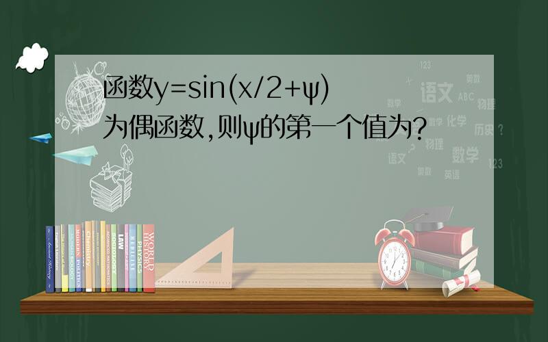 函数y=sin(x/2+ψ)为偶函数,则ψ的第一个值为?