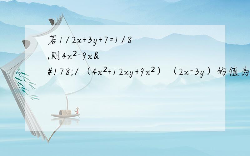 若1/2x+3y+7=1/8,则4x²-9x²/（4x²+12xy+9x²）（2x-3y）的值为