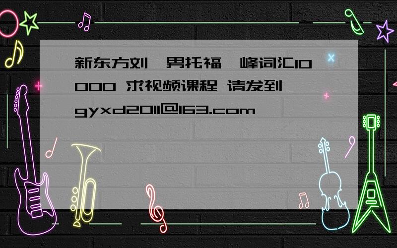 新东方刘一男托福巅峰词汇10000 求视频课程 请发到 gyxd2011@163.com,