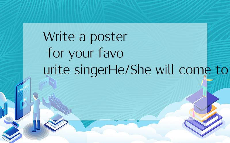 Write a poster for your favourite singerHe/She will come to give a concert in your city