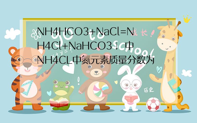 NH4HCO3+NaCl=NH4Cl+NaHCO3↓ 中NH4CL中氮元素质量分数为