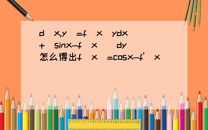 d(x,y)=f(x)ydx+[sinx-f(x)]dy怎么得出f(x)=cosx-f'(x)