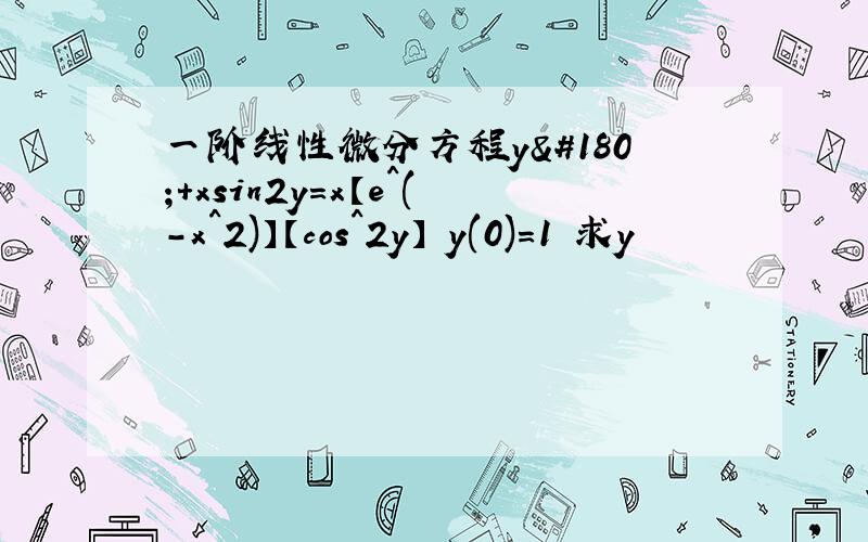 一阶线性微分方程y´+xsin2y=x【e^(-x^2)】【cos^2y】 y(0)=1 求y