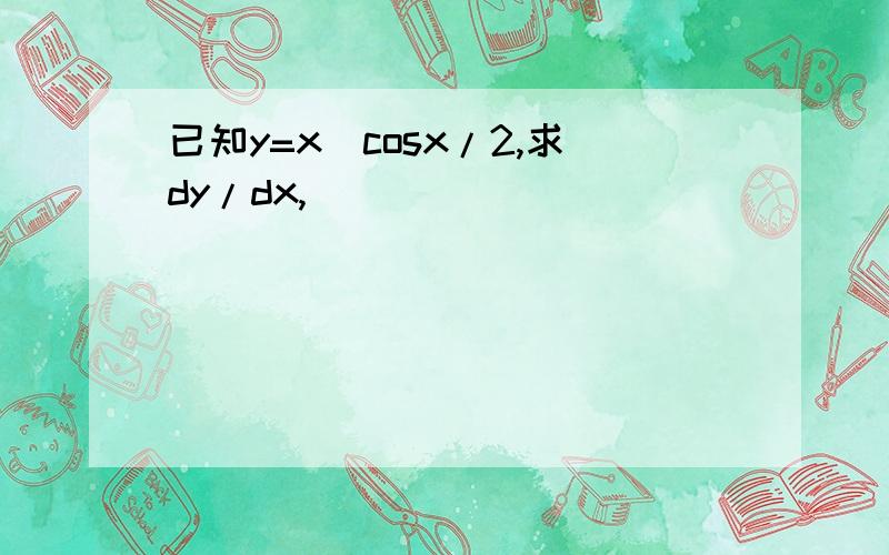 已知y=x^cosx/2,求dy/dx,