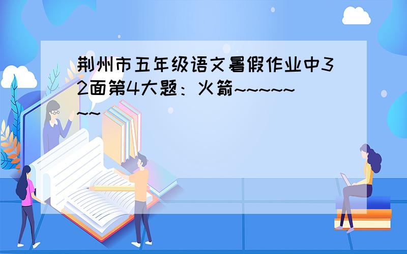 荆州市五年级语文暑假作业中32面第4大题：火箭~~~~~~~