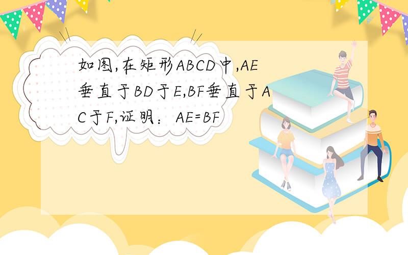 如图,在矩形ABCD中,AE垂直于BD于E,BF垂直于AC于F,证明：AE=BF